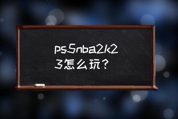 最强nba使用手柄怎么防守 ps5nba2k23怎么玩？