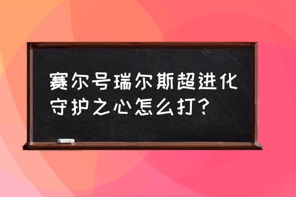 赛尔号斗神瑞尔斯守护之心打法 赛尔号瑞尔斯超进化守护之心怎么打？