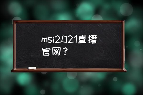 怎样在英雄联盟官网看直播 msi2021直播官网？