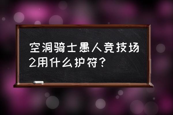 空洞骑士护符槽全位置 空洞骑士愚人竞技场2用什么护符？