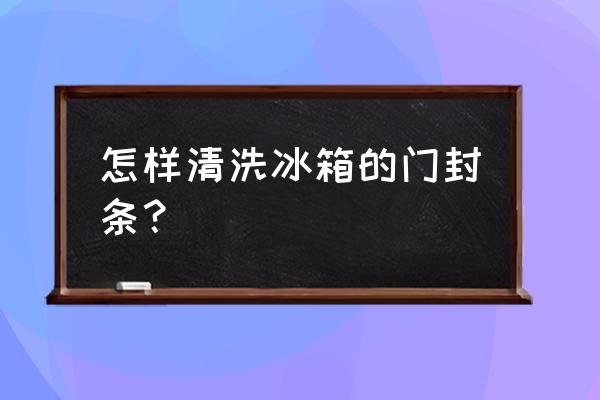 冰箱密封条太黑了怎么清洗 怎样清洗冰箱的门封条？