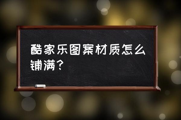 酷家乐自己上传的贴图怎么调整 酷家乐图案材质怎么铺满？