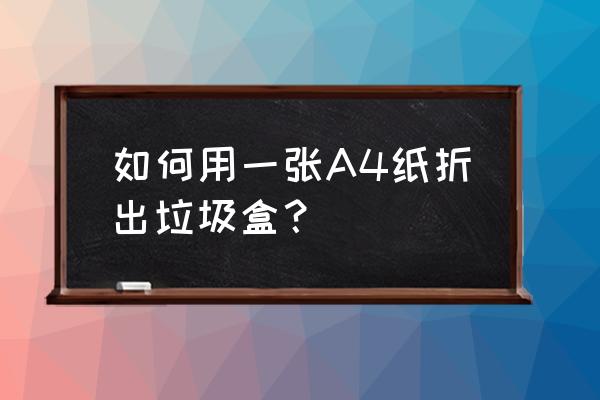 垃圾盒子怎么折简单方法 如何用一张A4纸折出垃圾盒？