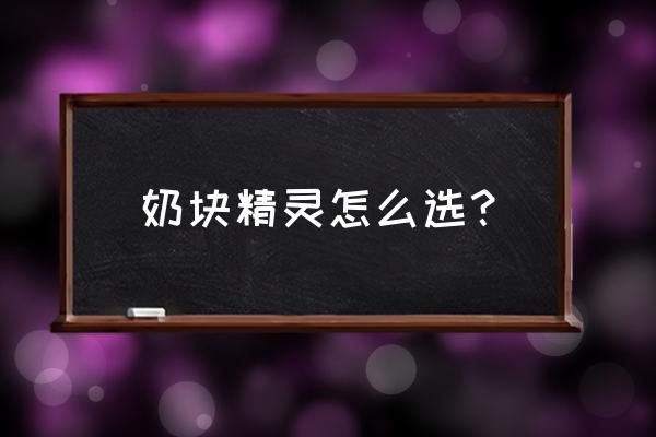 精灵征服者怎样调汉字 奶块精灵怎么选？