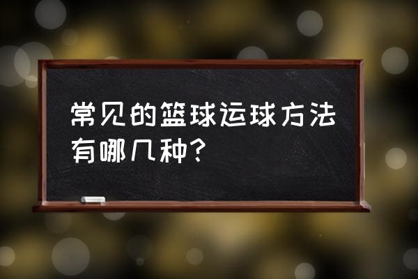 篮球教学的常规方法有哪几种 常见的篮球运球方法有哪几种？