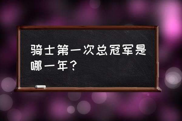 魔术师总决赛被横扫几次 骑士第一次总冠军是哪一年？