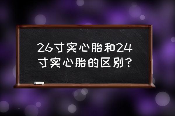 山地车24寸和26寸怎么选 26寸实心胎和24寸实心胎的区别？