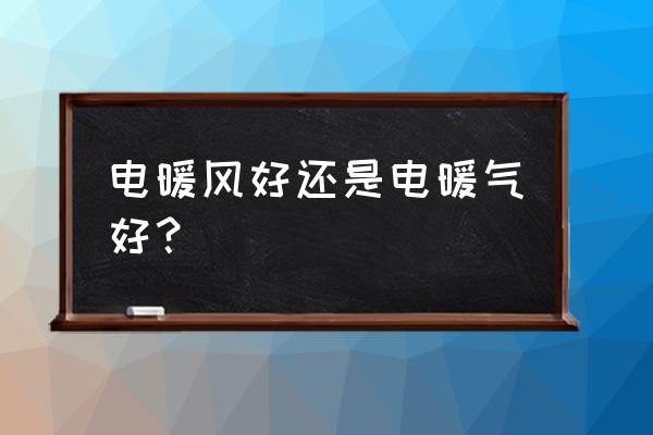 冬天取暖是电暖气好还是电暖风好 电暖风好还是电暖气好？