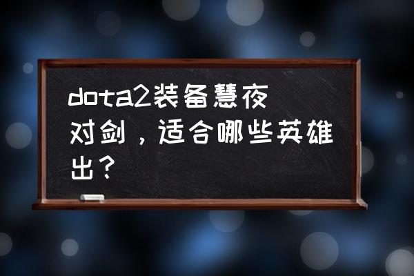 小蓝猫融合卡怎么获得 dota2装备慧夜对剑，适合哪些英雄出？