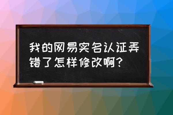 网易通行证怎么修改证件 我的网易实名认证弄错了怎样修改啊？