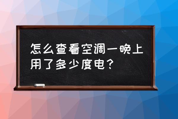 空调怎么算每小时用多少度电 怎么查看空调一晚上用了多少度电？