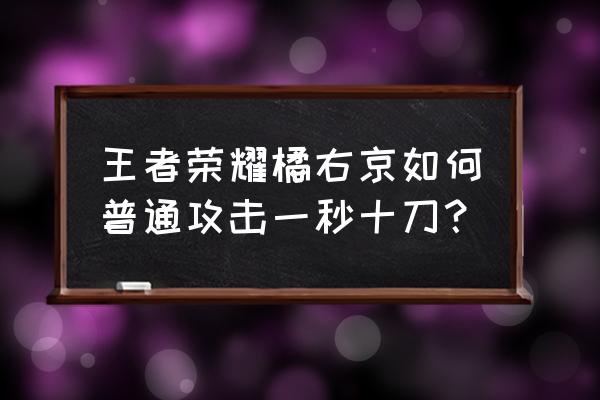 王者荣耀橘右京怎么一招秒人 王者荣耀橘右京如何普通攻击一秒十刀？