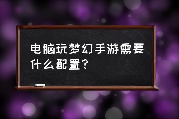 电脑玩梦幻西游手游用什么模拟器 电脑玩梦幻手游需要什么配置？