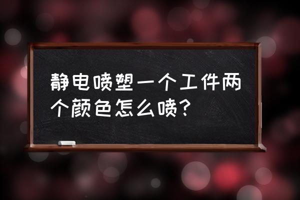 静电喷涂车间安全操作规程 静电喷塑一个工件两个颜色怎么喷？