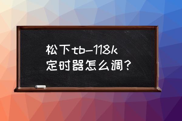 松下机械时控开关使用方法 松下tb-118k定时器怎么调？