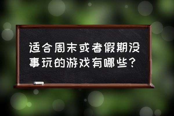 电脑没有网的情况下如何玩游戏 适合周末或者假期没事玩的游戏有哪些？