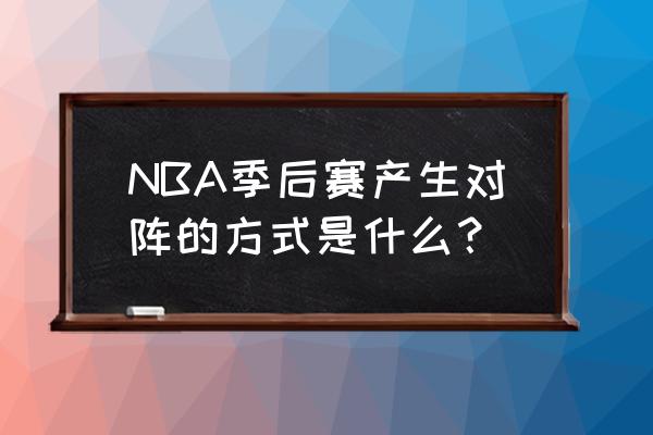 2019年NBA季后赛对阵情况 NBA季后赛产生对阵的方式是什么？