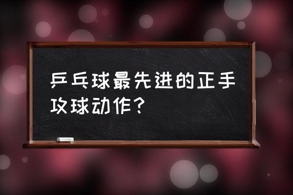 网球正手击球动作技术要点 乒乓球最先进的正手攻球动作？