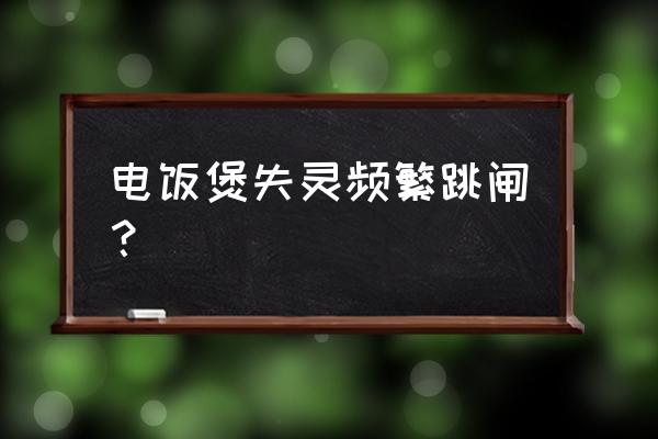 电饭煲短路的原因及解决方法 电饭煲失灵频繁跳闸？