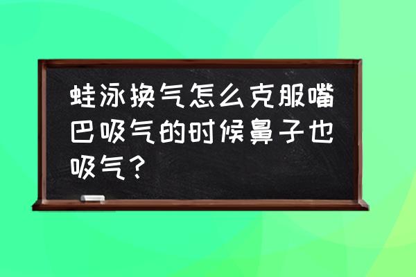 蛙泳呼吸如何做到与平时走路一样 蛙泳换气怎么克服嘴巴吸气的时候鼻子也吸气？