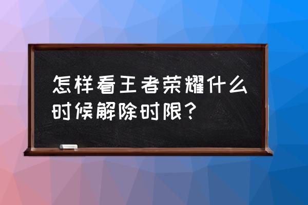 怎样知道王者荣耀限制时间有多少 怎样看王者荣耀什么时候解除时限？