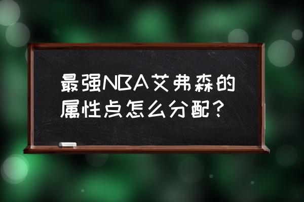 全民大灌篮中艾弗森怎么加点 最强NBA艾弗森的属性点怎么分配？