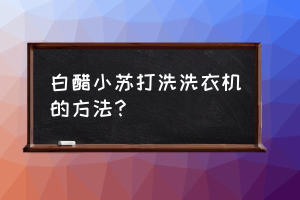 小苏打清洗洗衣机最快的方法 白醋小苏打洗洗衣机的方法？