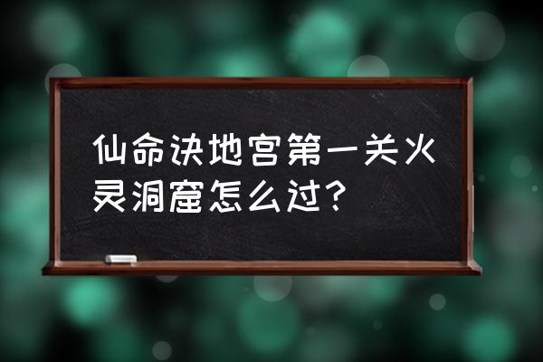 仙命诀完整攻略 仙命诀地宫第一关火灵洞窟怎么过？