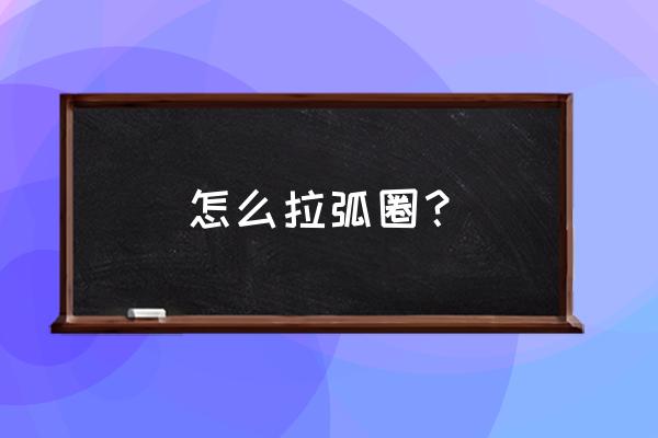 乒乓球直板正手拉弧圈球方法 怎么拉弧圈？