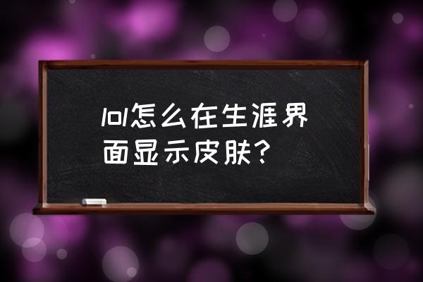 lol终极皮肤有哪些 lol怎么在生涯界面显示皮肤？