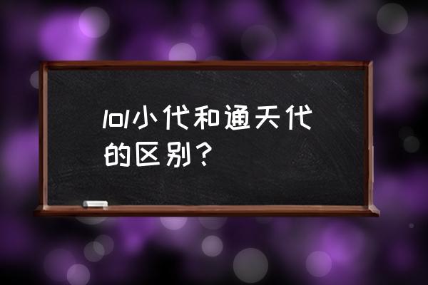 王者荣耀被说小代是什么意思 lol小代和通天代的区别？