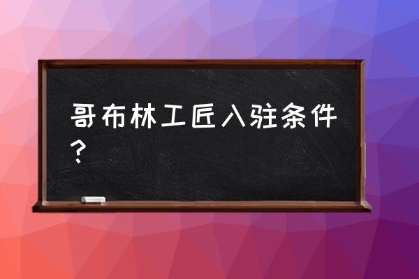 泰拉瑞亚哥布林商人工匠作坊在哪 哥布林工匠入驻条件？