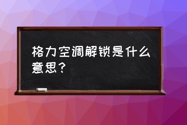 格力空调锁了打不开怎么办 格力空调解锁是什么意思？