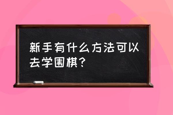 新手如何快速学会围棋 新手有什么方法可以去学围棋？