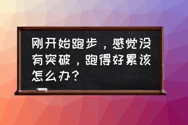 刚开始跑步的你是怎么坚持下来的 刚开始跑步，感觉没有突破，跑得好累该怎么办？