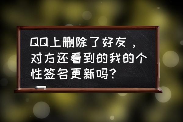 怎样删除qq个性签名历史记录 QQ上删除了好友，对方还看到的我的个性签名更新吗？