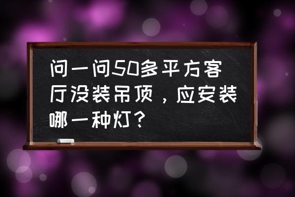 无造型电视背景墙配什么灯 问一问50多平方客厅没装吊顶，应安装哪一种灯？