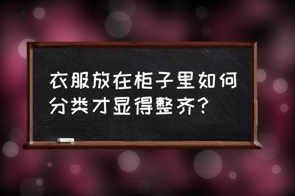 衣柜夏天怎么避免变形 衣服放在柜子里如何分类才显得整齐？