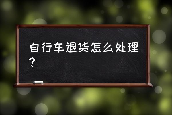 实体店买的山地车可以退货吗 自行车退货怎么处理？