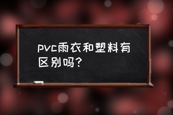 如何识别pvc塑料 pvc雨衣和塑料有区别吗？