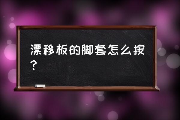 漂移板四步教程 漂移板的脚套怎么按？