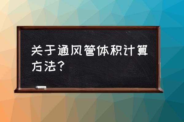 通风设计方案大全 关于通风管体积计算方法？