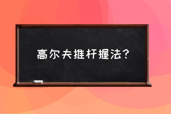 握高尔夫球杆的正确方法 高尔夫推杆握法？