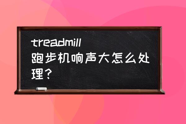 跑步机都需要哪个地方保养 treadmill跑步机响声大怎么处理？