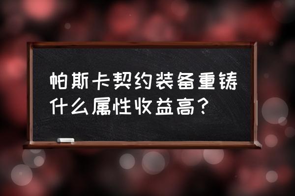 圣剑契约最强阵容 帕斯卡契约装备重铸什么属性收益高？