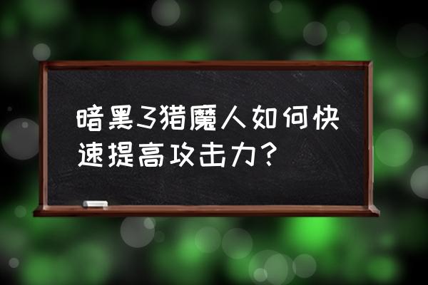 猎魔人60级后刷哪里 暗黑3猎魔人如何快速提高攻击力？