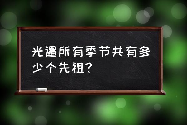 光遇攻略之所有先祖位置 光遇所有季节共有多少个先祖？