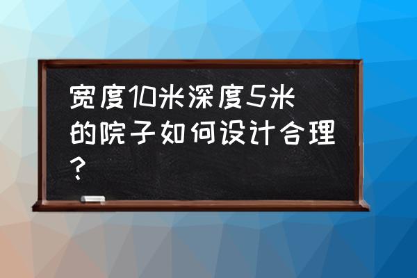 室内空地怎么安排 宽度10米深度5米的院子如何设计合理？