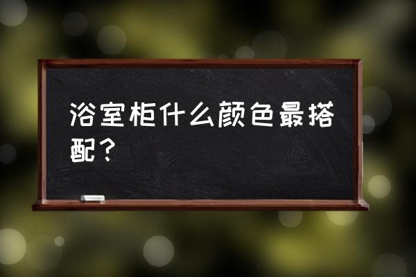 台盆选什么颜色的好 浴室柜什么颜色最搭配？