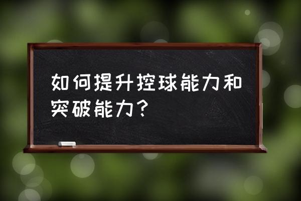 怎么快速提升控球能力 如何提升控球能力和突破能力？